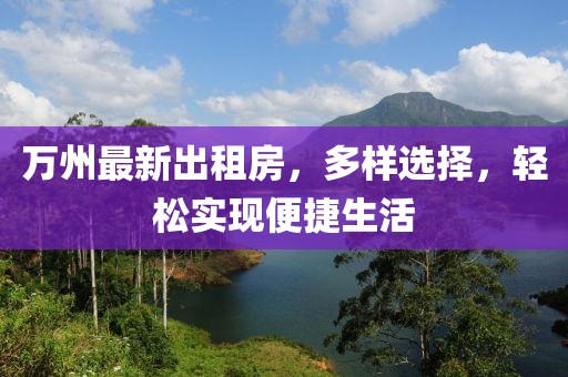 萬(wàn)州最新出租房，多樣選擇，輕松實(shí)現便捷生活