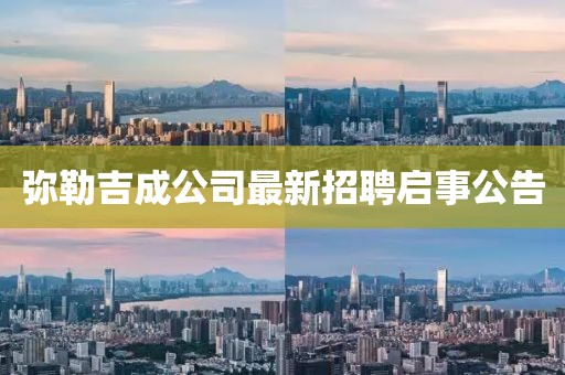 彌勒吉成公司最新招聘啟事公告
