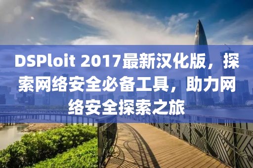 DSPloit 2017最新漢化版，探索網(wǎng)絡(luò )安全必備工具，助力網(wǎng)絡(luò )安全探索之旅