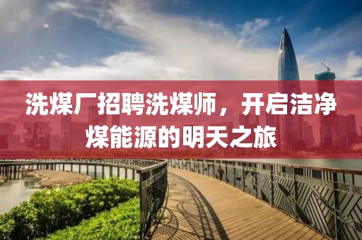 洗煤廠(chǎng)招聘洗煤師，開(kāi)啟潔凈煤能源的明天之旅