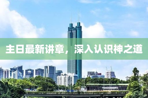 主日最新講章，深入認識神之道