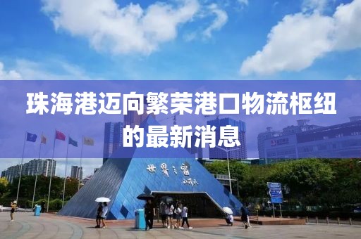 珠海港邁向繁榮港口物流樞紐的最新消息