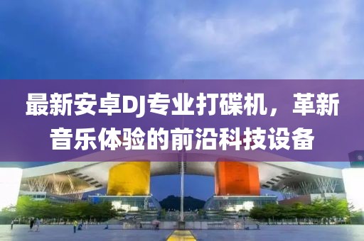 最新安卓DJ專(zhuān)業(yè)打碟機，革新音樂(lè )體驗的前沿科技設備