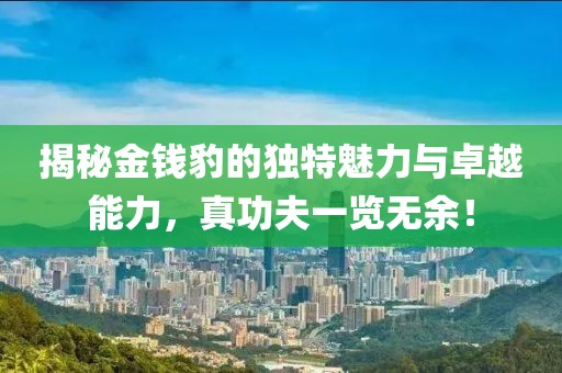 揭秘金錢(qián)豹的獨特魅力與卓越能力，真功夫一覽無(wú)余！