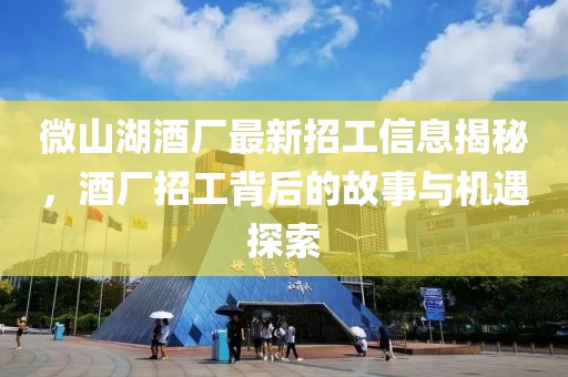 微山湖酒廠(chǎng)最新招工信息揭秘，酒廠(chǎng)招工背后的故事與機遇探索