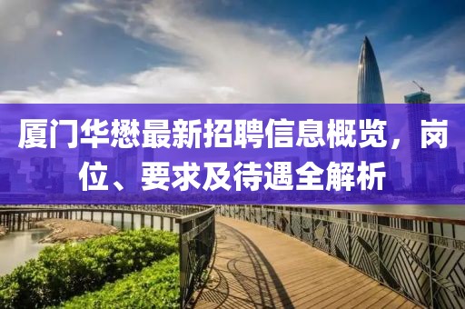 廈門(mén)華懋最新招聘信息概覽，崗位、要求及待遇全解析