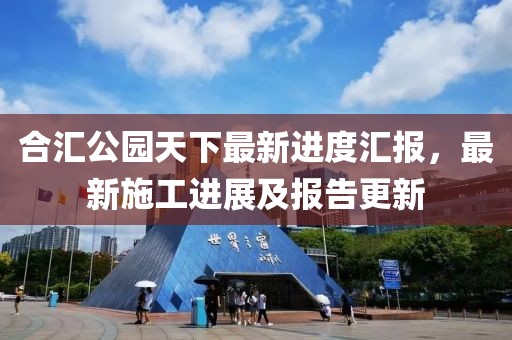 合匯公園天下最新進(jìn)度匯報，最新施工進(jìn)展及報告更新