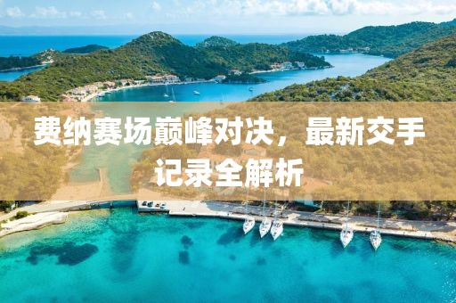 費納賽場(chǎng)巔峰對決，最新交手記錄全解析