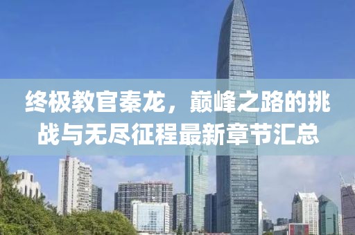 終極教官秦龍，巔峰之路的挑戰與無(wú)盡征程最新章節匯總