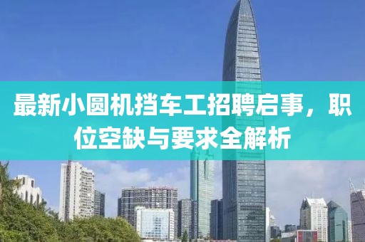 最新小圓機擋車(chē)工招聘啟事，職位空缺與要求全解析