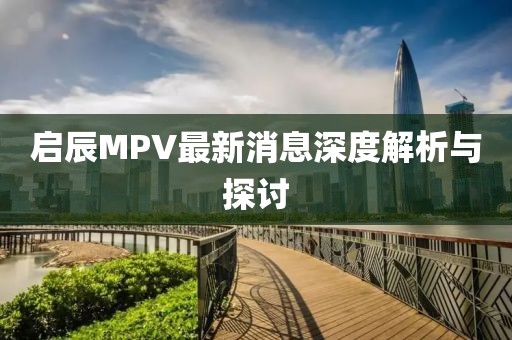 啟辰MPV最新消息深度解析與探討