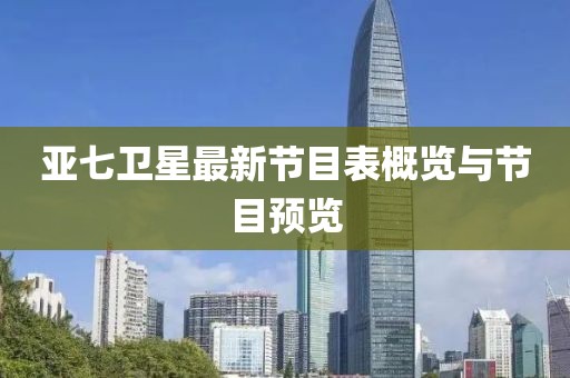 亞七衛星最新節目表概覽與節目預覽
