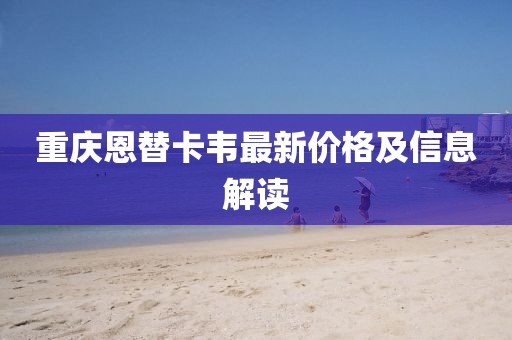 重慶恩替卡韋最新價(jià)格及信息解讀