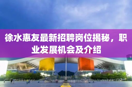 徐水惠友最新招聘崗位揭秘，職業(yè)發(fā)展機會(huì )及介紹