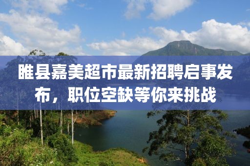 睢縣嘉美超市最新招聘啟事發(fā)布，職位空缺等你來(lái)挑戰