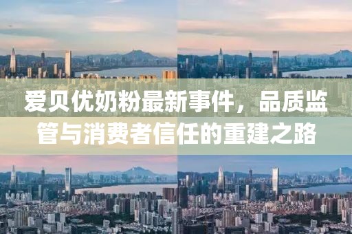 愛(ài)貝優(yōu)奶粉最新事件，品質(zhì)監管與消費者信任的重建之路