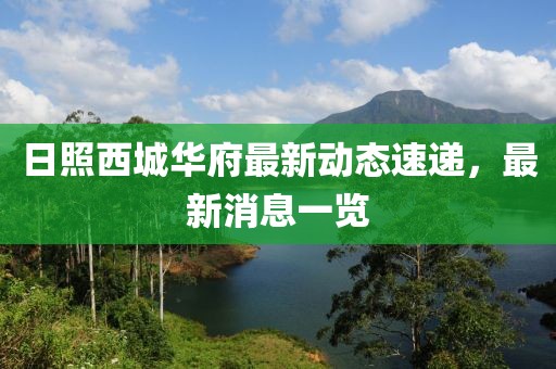 日照西城華府最新動(dòng)態(tài)速遞，最新消息一覽