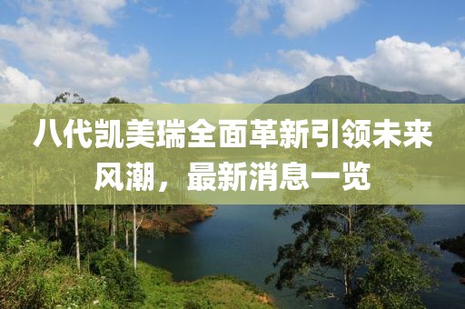 八代凱美瑞全面革新引領(lǐng)未來(lái)風(fēng)潮，最新消息一覽