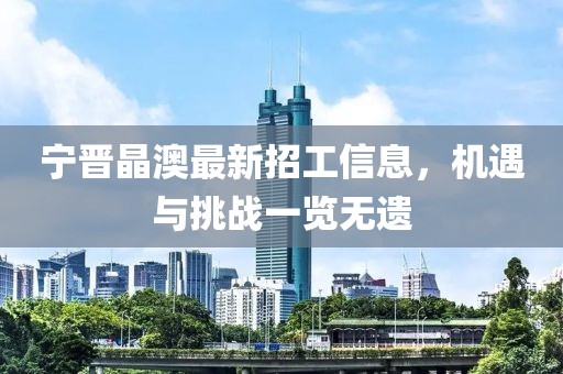 寧晉晶澳最新招工信息，機遇與挑戰一覽無(wú)遺