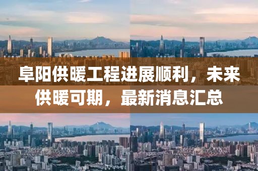 阜陽(yáng)供暖工程進(jìn)展順利，未來(lái)供暖可期，最新消息匯總