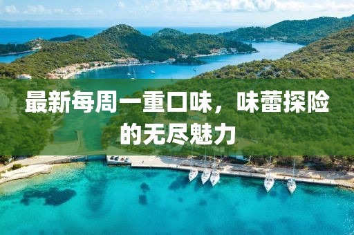 最新每周一重口味，味蕾探險的無(wú)盡魅力