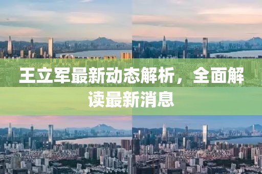 王立軍最新動(dòng)態(tài)解析，全面解讀最新消息