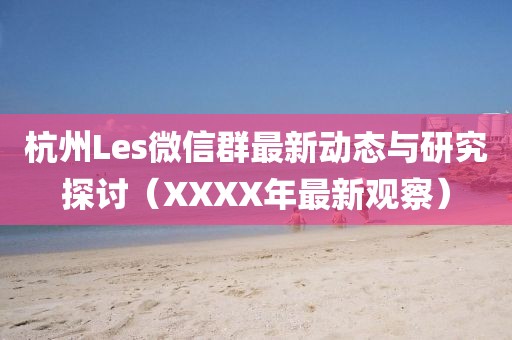 杭州Les微信群最新動(dòng)態(tài)與研究探討（XXXX年最新觀(guān)察）