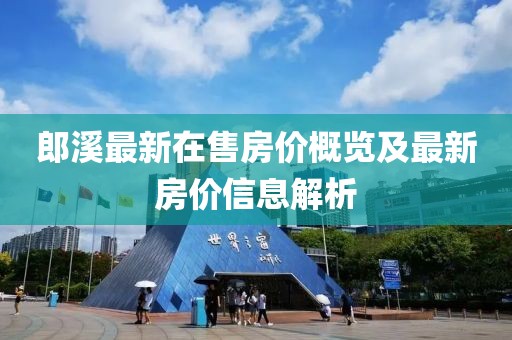 郎溪最新在售房?jì)r(jià)概覽及最新房?jì)r(jià)信息解析