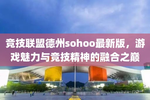 競技聯(lián)盟德州sohoo最新版，游戲魅力與競技精神的融合之巔