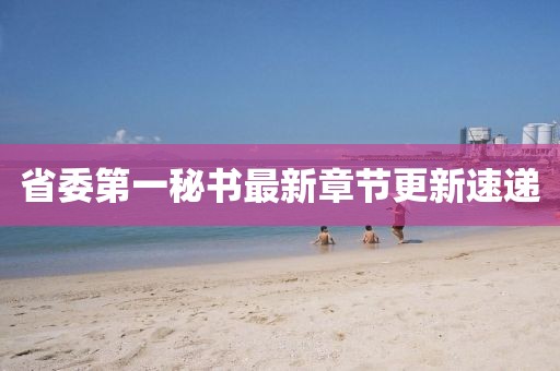 省委第一秘書(shū)最新章節更新速遞