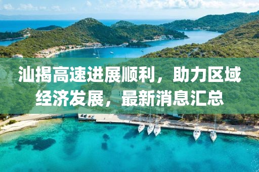 汕揭高速進(jìn)展順利，助力區域經(jīng)濟發(fā)展，最新消息匯總