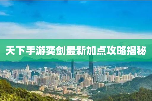 天下手游奕劍最新加點(diǎn)攻略揭秘