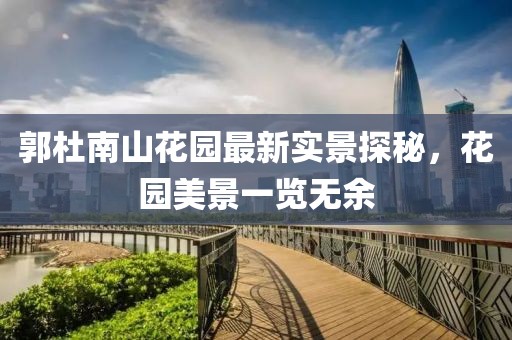 郭杜南山花園最新實(shí)景探秘，花園美景一覽無(wú)余