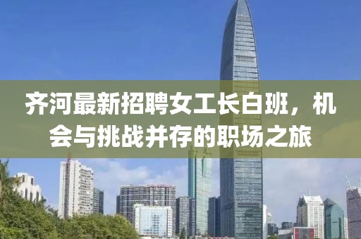 齊河最新招聘女工長(cháng)白班，機會(huì )與挑戰并存的職場(chǎng)之旅