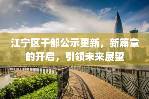 江寧區干部公示更新，新篇章的開(kāi)啟，引領(lǐng)未來(lái)展望