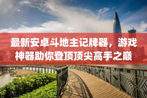 最新安卓斗地主記牌器，游戲神器助你登頂頂尖高手之巔