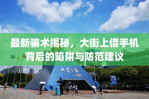 最新騙術(shù)揭秘，大街上借手機背后的陷阱與防范建議
