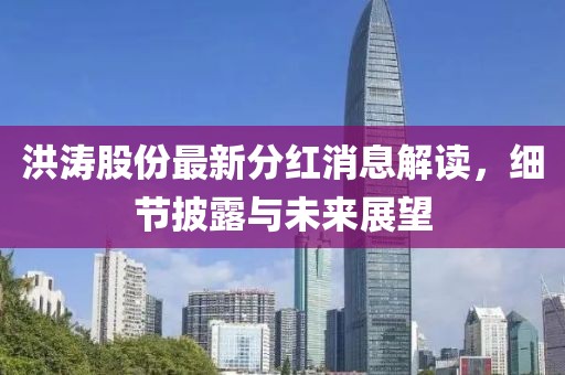 洪濤股份最新分紅消息解讀，細節披露與未來(lái)展望
