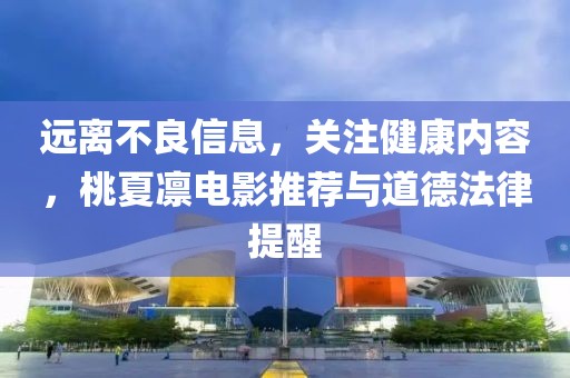 遠離不良信息，關(guān)注健康內容，桃夏凜電影推薦與道德法律提醒