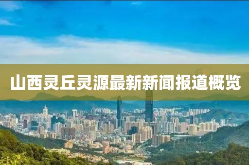 山西靈丘靈源最新新聞報道概覽