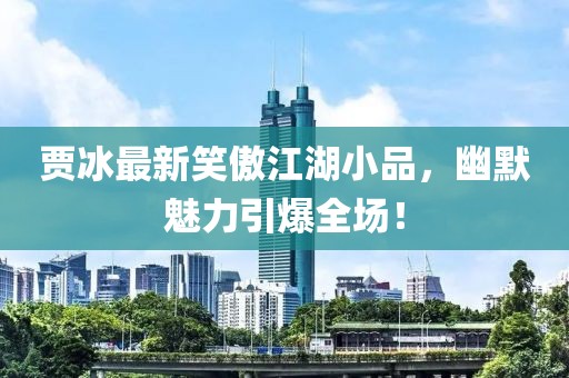 賈冰最新笑傲江湖小品，幽默魅力引爆全場(chǎng)！