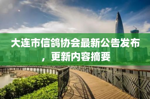 大連市信鴿協(xié)會(huì )最新公告發(fā)布，更新內容摘要