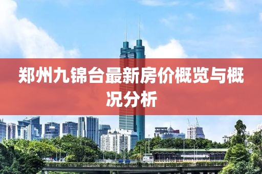 鄭州九錦臺最新房?jì)r(jià)概覽與概況分析