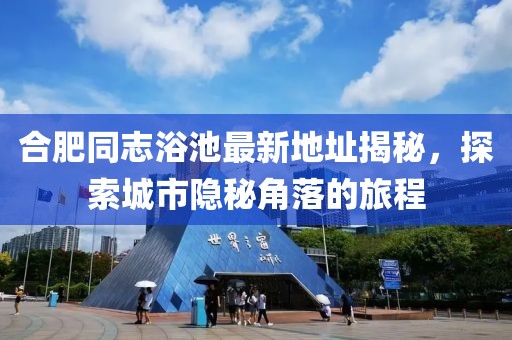 合肥同志浴池最新地址揭秘，探索城市隱秘角落的旅程