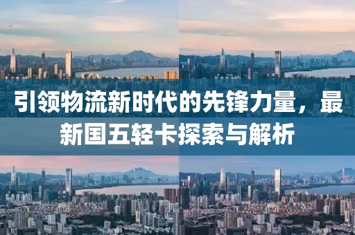 引領(lǐng)物流新時(shí)代的先鋒力量，最新國五輕卡探索與解析