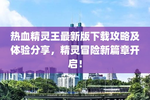 熱血精靈王最新版下載攻略及體驗分享，精靈冒險新篇章開(kāi)啟！