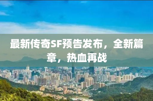 最新傳奇SF預告發(fā)布，全新篇章，熱血再戰