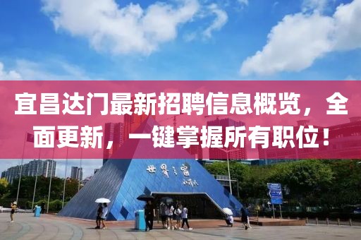宜昌達門(mén)最新招聘信息概覽，全面更新，一鍵掌握所有職位！