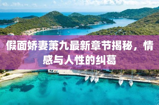 假面嬌妻蕭九最新章節揭秘，情感與人性的糾葛
