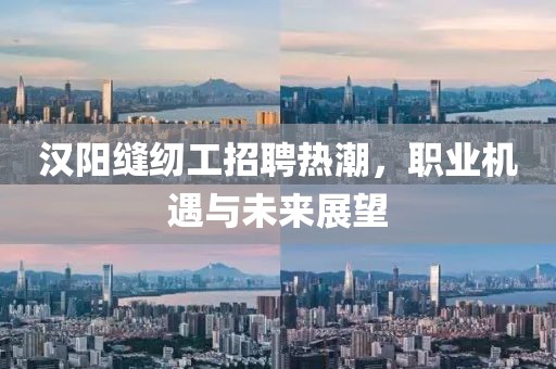 漢陽(yáng)縫紉工招聘熱潮，職業(yè)機遇與未來(lái)展望
